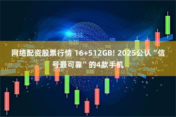网络配资股票行情 16+512GB! 2025公认“信号最可靠”的4款手机