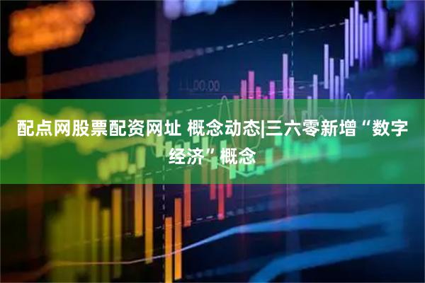 配点网股票配资网址 概念动态|三六零新增“数字经济”概念