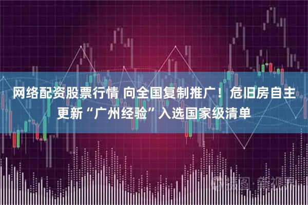 网络配资股票行情 向全国复制推广！危旧房自主更新“广州经验”入选国家级清单