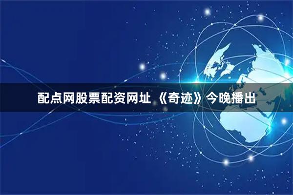 配点网股票配资网址 《奇迹》今晚播出