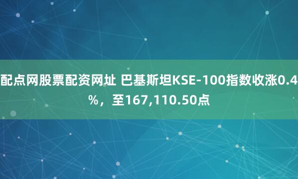 配点网股票配资网址 巴基斯坦KSE-100指数收涨0.4%，至167,110.50点